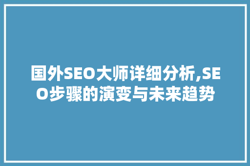 国外SEO大师详细分析,SEO步骤的演变与未来趋势