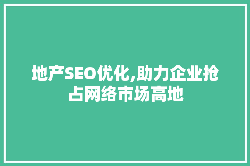 地产SEO优化,助力企业抢占网络市场高地