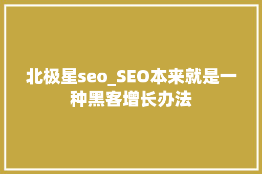 北极星seo_SEO本来就是一种黑客增长办法 北极星seo_SEO本来就是一种黑客增长办法 SEO关键词