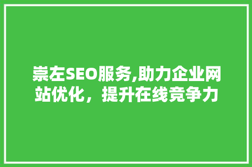 崇左SEO服务,助力企业网站优化，提升在线竞争力