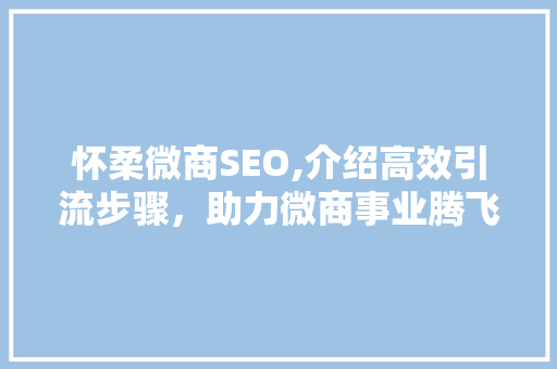 怀柔微商SEO,介绍高效引流步骤，助力微商事业腾飞 网站建设公司