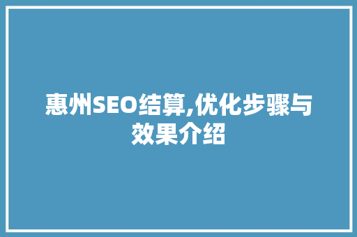 惠州SEO结算,优化步骤与效果介绍 SEO关键词