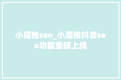 小魔推seo_小魔推抖音seo功能重磅上线 小魔推seo_小魔推抖音seo功能重磅上线 搜狗SEO