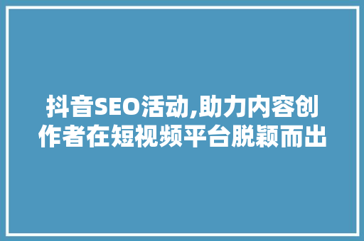 抖音SEO活动,助力内容创作者在短视频平台脱颖而出 网站建设公司