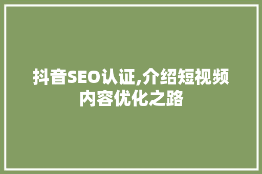抖音SEO认证,介绍短视频内容优化之路 搜狗SEO