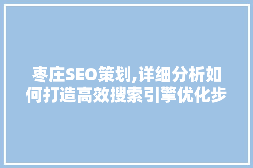 枣庄SEO策划,详细分析如何打造高效搜索引擎优化步骤 搜狗SEO