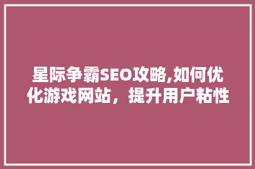 星际争霸SEO攻略,如何优化游戏网站，提升用户粘性 网站建设公司