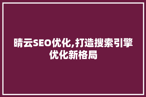 晴云SEO优化,打造搜索引擎优化新格局 SEO关键词