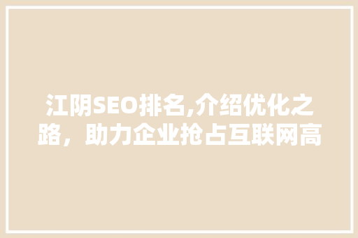 江阴SEO排名,介绍优化之路，助力企业抢占互联网高地 搜狗SEO