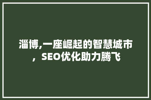 淄博,一座崛起的智慧城市，SEO优化助力腾飞
