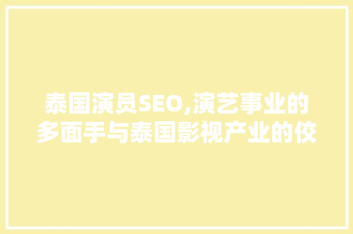 泰国演员SEO,演艺事业的多面手与泰国影视产业的佼佼者 必应SEO