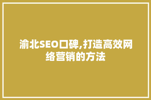渝北SEO口碑,打造高效网络营销的方法