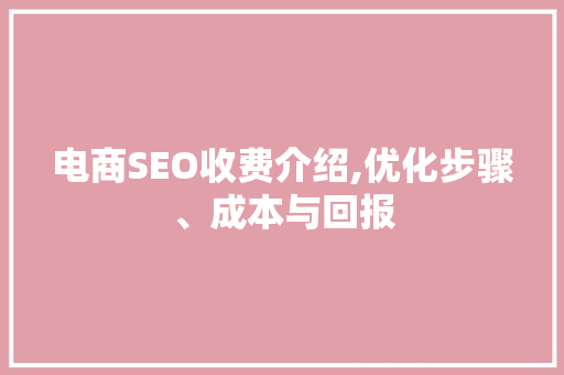 电商SEO收费介绍,优化步骤、成本与回报 必应SEO