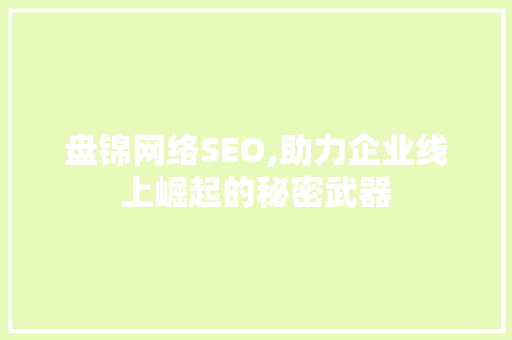 盘锦网络SEO,助力企业线上崛起的秘密武器 搜狗SEO