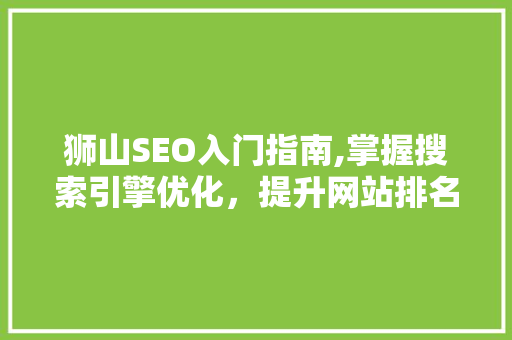 狮山SEO入门指南,掌握搜索引擎优化,提升网站排名与流量 神马SEO 狮山SEO入门指南,掌握搜索引擎优化,提升网站排名与流量 神马SEO