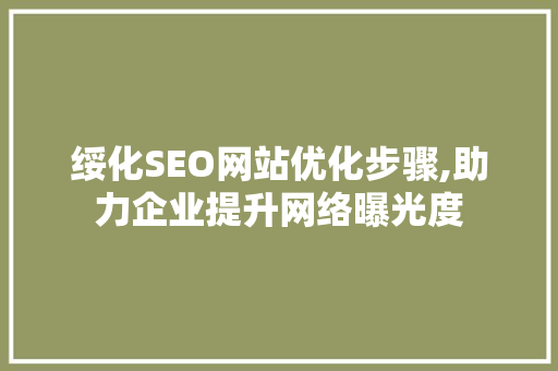绥化SEO网站优化步骤,助力企业提升网络曝光度