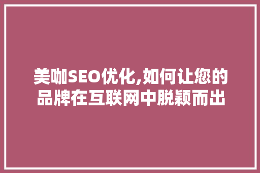 美咖SEO优化,如何让您的品牌在互联网中脱颖而出 神马SEO