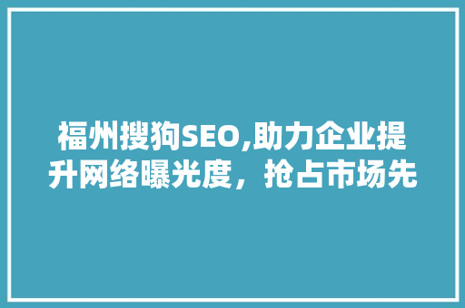 福州搜狗SEO,助力企业提升网络曝光度，抢占市场先机