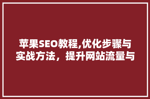 苹果SEO教程,优化步骤与实战方法，提升网站流量与转化率 网站建设公司