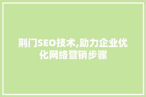 荆门SEO技术,助力企业优化网络营销步骤 百度SEO