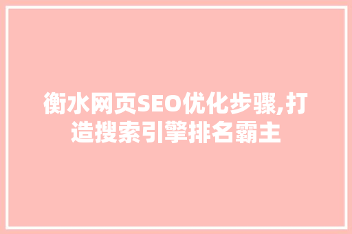 衡水网页SEO优化步骤,打造搜索引擎排名霸主 SEO关键词