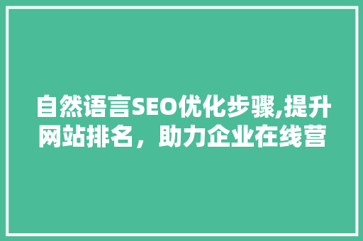 自然语言SEO优化步骤,提升网站排名，助力企业在线营销 网站建设公司