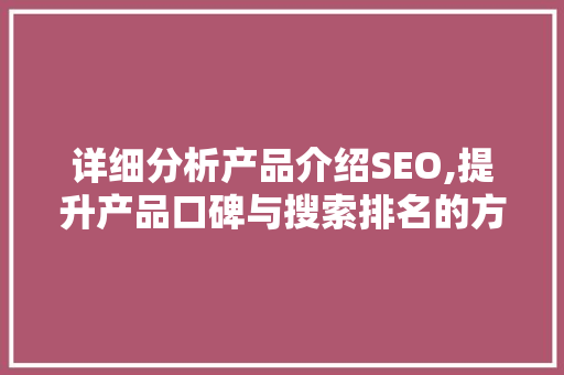 详细分析产品介绍SEO,提升产品口碑与搜索排名的方法 SEO关键词