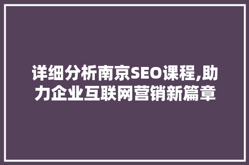 详细分析南京SEO课程,助力企业互联网营销新篇章 网站建设公司