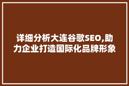 详细分析大连谷歌SEO,助力企业打造国际化品牌形象 SEO关键词