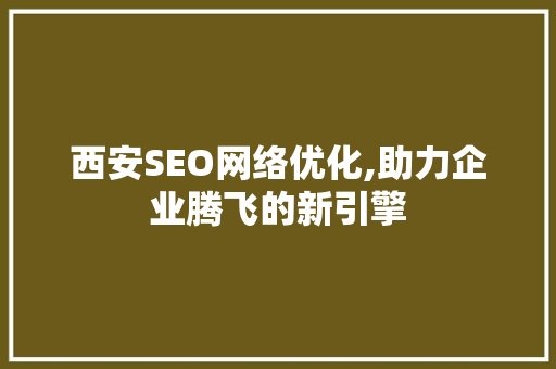 西安SEO网络优化,助力企业腾飞的新引擎 神马SEO