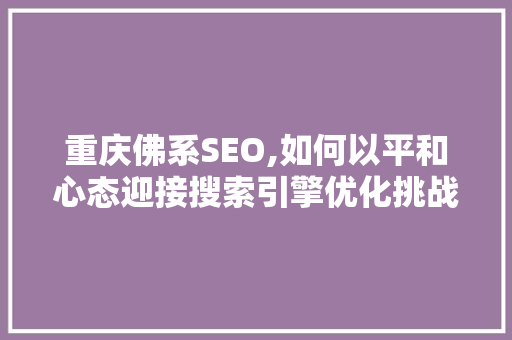 重庆佛系SEO,如何以平和心态迎接搜索引擎优化挑战 必应SEO