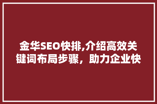 金华SEO快排,介绍高效关键词布局步骤，助力企业快速提升网站排名 SEO关键词