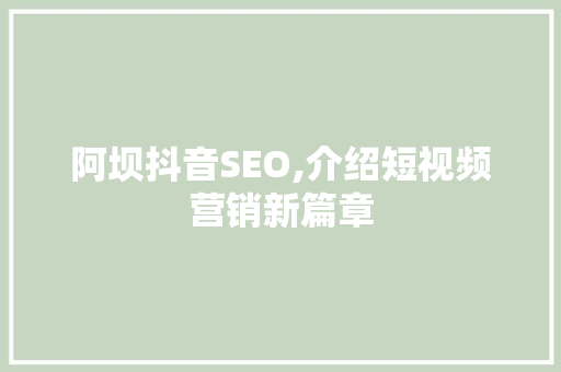 阿坝抖音SEO,介绍短视频营销新篇章