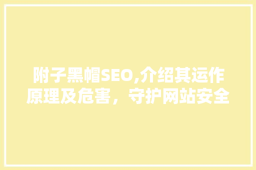 附子黑帽SEO,介绍其运作原理及危害，守护网站安全 必应SEO