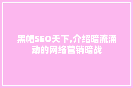 黑帽SEO天下,介绍暗流涌动的网络营销暗战 百度SEO