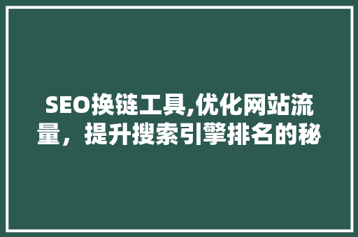 SEO换链工具,优化网站流量，提升搜索引擎排名的秘密武器 网站建设公司