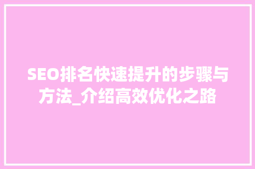 SEO排名快速提升的步骤与方法_介绍高效优化之路 网站建设公司