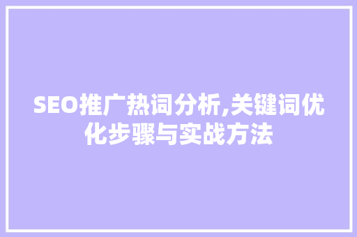 SEO推广热词分析,关键词优化步骤与实战方法 搜狗SEO