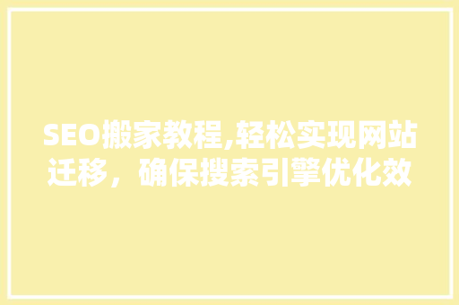 SEO搬家教程,轻松实现网站迁移，确保搜索引擎优化效果 网站建设公司