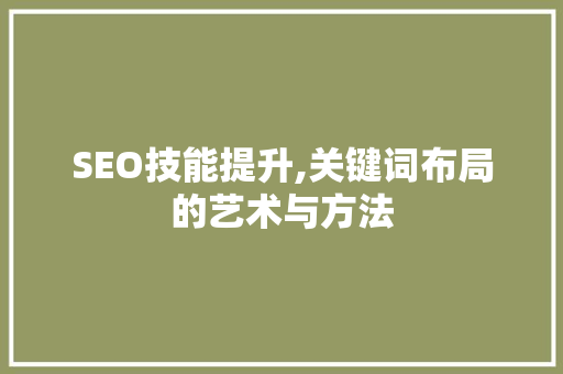 SEO技能提升,关键词布局的艺术与方法 搜狗SEO