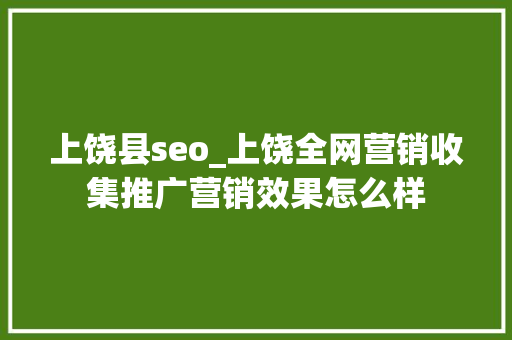 上饶县seo_上饶全网营销收集推广营销效果怎么样 上饶县seo_上饶全网营销收集推广营销效果怎么样 SEO关键词