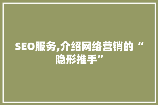 SEO服务,介绍网络营销的“隐形推手”