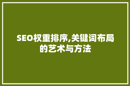 SEO权重排序,关键词布局的艺术与方法 搜狗SEO