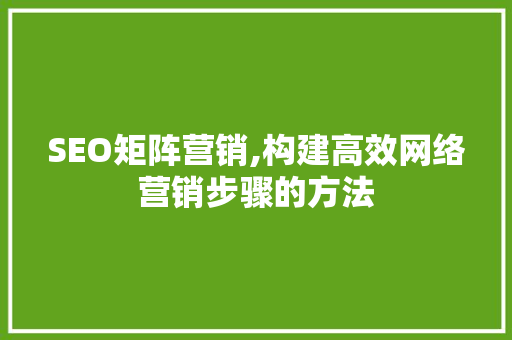 SEO矩阵营销,构建高效网络营销步骤的方法 搜狗SEO