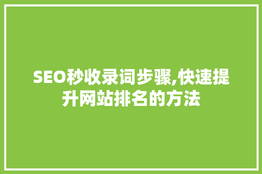 SEO秒收录词步骤,快速提升网站排名的方法 必应SEO