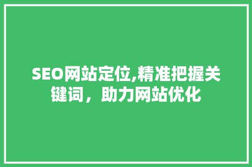 SEO网站定位,精准把握关键词，助力网站优化 搜狗SEO