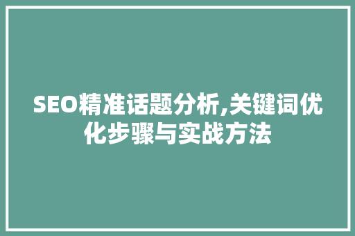 SEO精准话题分析,关键词优化步骤与实战方法 神马SEO