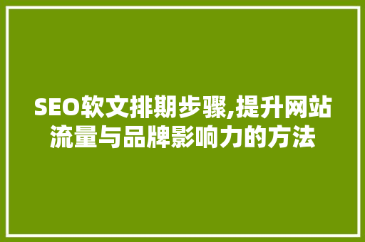 SEO软文排期步骤,提升网站流量与品牌影响力的方法 SEO关键词