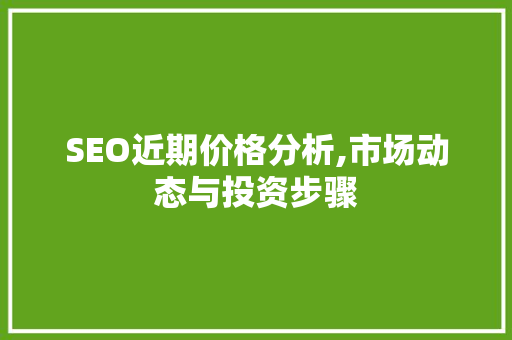 SEO近期价格分析,市场动态与投资步骤 神马SEO