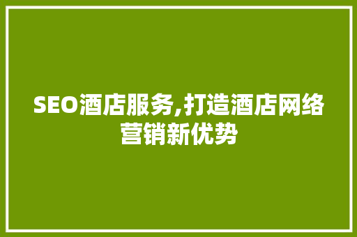 SEO酒店服务,打造酒店网络营销新优势 百度SEO